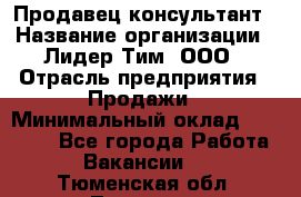 Продавец-консультант › Название организации ­ Лидер Тим, ООО › Отрасль предприятия ­ Продажи › Минимальный оклад ­ 25 000 - Все города Работа » Вакансии   . Тюменская обл.,Тюмень г.